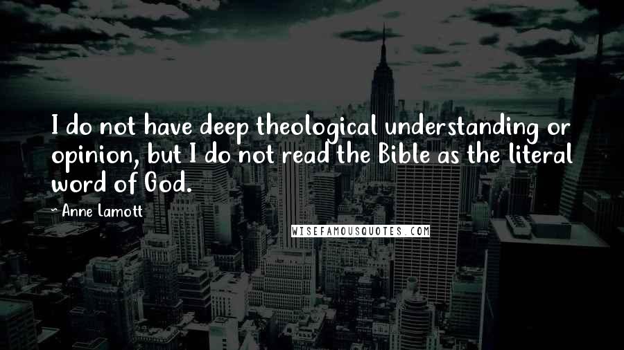 Anne Lamott Quotes: I do not have deep theological understanding or opinion, but I do not read the Bible as the literal word of God.