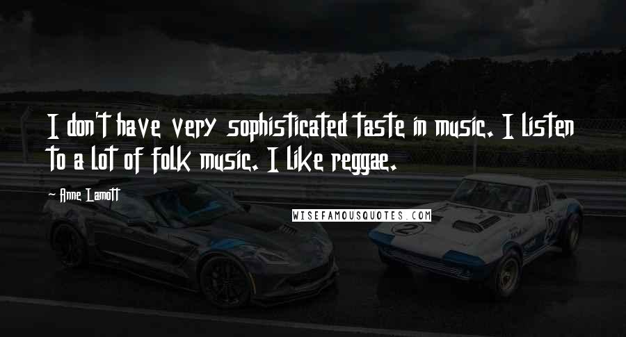 Anne Lamott Quotes: I don't have very sophisticated taste in music. I listen to a lot of folk music. I like reggae.