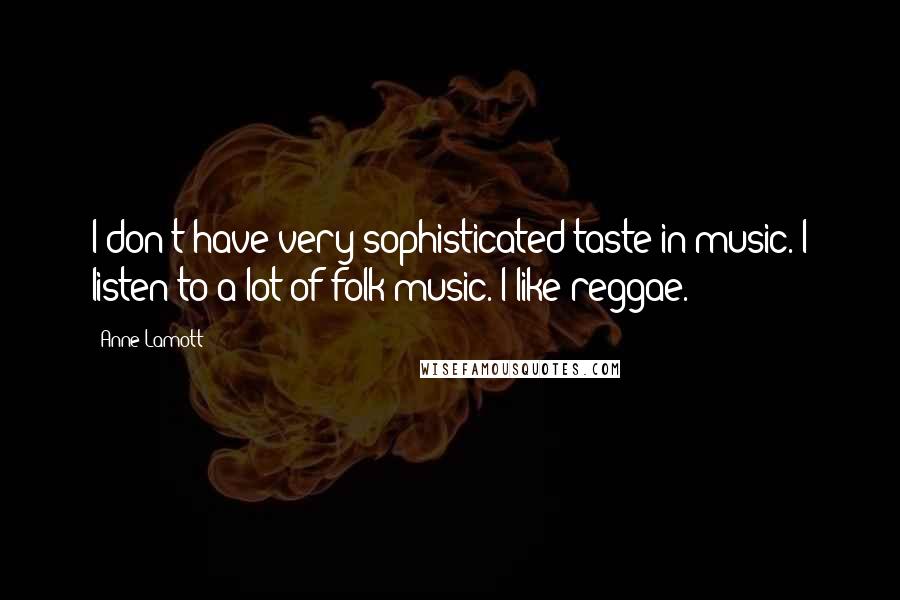 Anne Lamott Quotes: I don't have very sophisticated taste in music. I listen to a lot of folk music. I like reggae.