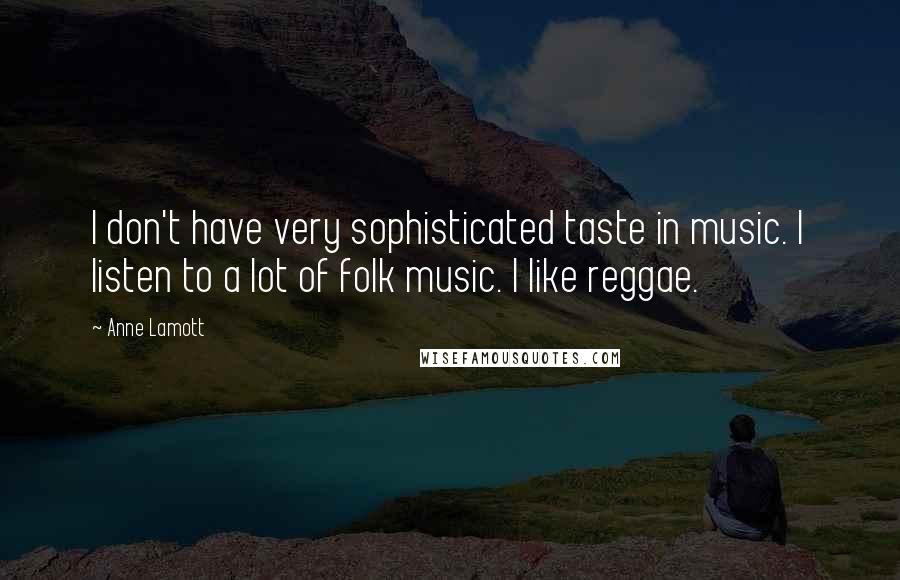 Anne Lamott Quotes: I don't have very sophisticated taste in music. I listen to a lot of folk music. I like reggae.