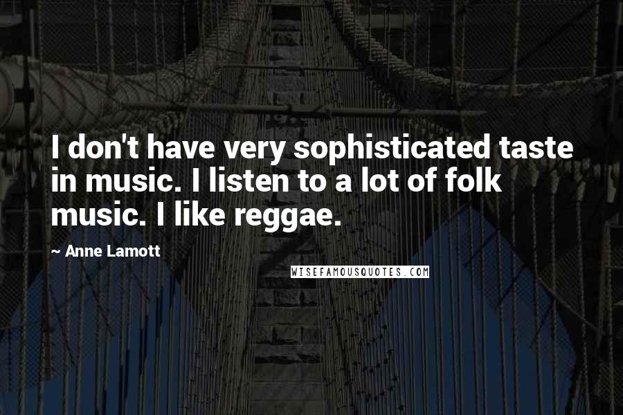 Anne Lamott Quotes: I don't have very sophisticated taste in music. I listen to a lot of folk music. I like reggae.