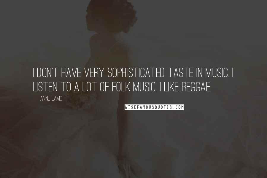 Anne Lamott Quotes: I don't have very sophisticated taste in music. I listen to a lot of folk music. I like reggae.