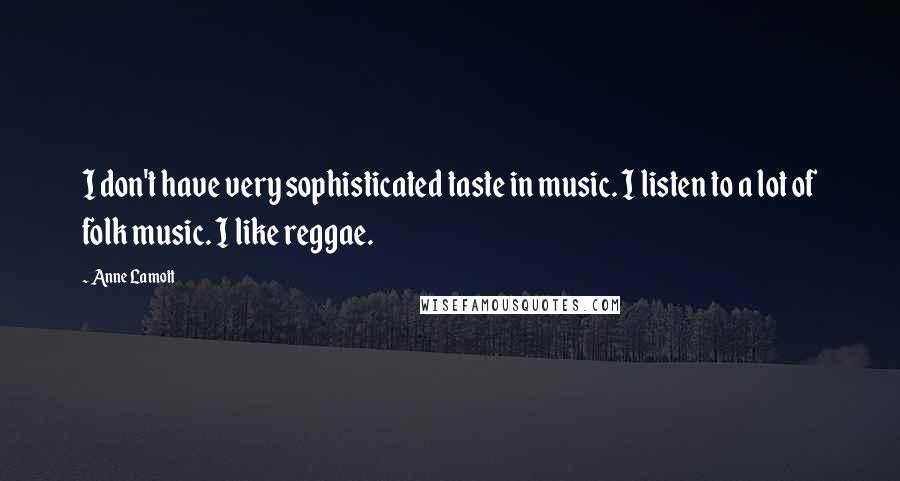 Anne Lamott Quotes: I don't have very sophisticated taste in music. I listen to a lot of folk music. I like reggae.