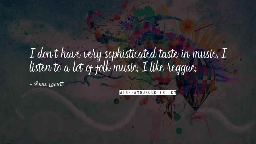 Anne Lamott Quotes: I don't have very sophisticated taste in music. I listen to a lot of folk music. I like reggae.