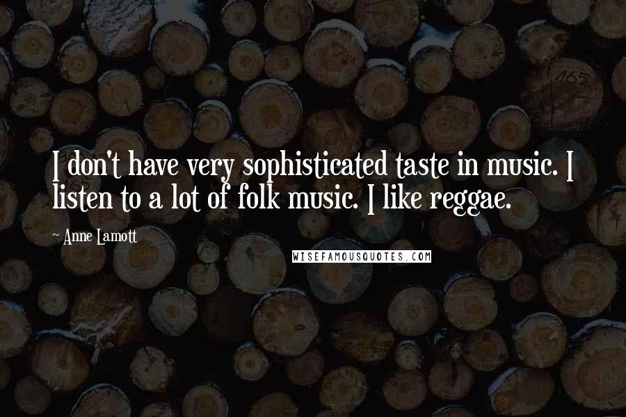 Anne Lamott Quotes: I don't have very sophisticated taste in music. I listen to a lot of folk music. I like reggae.