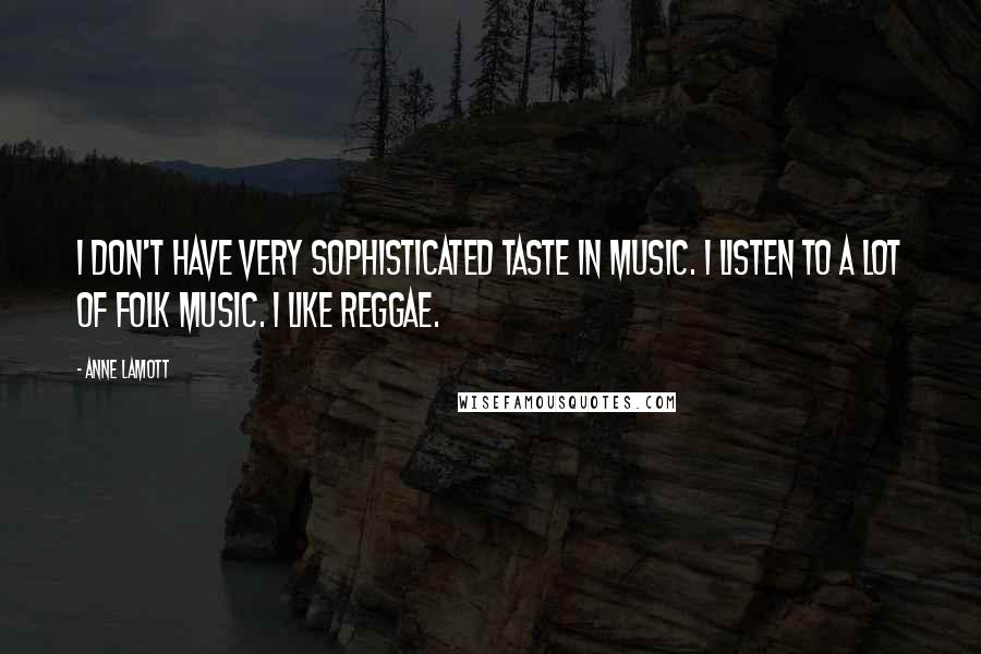 Anne Lamott Quotes: I don't have very sophisticated taste in music. I listen to a lot of folk music. I like reggae.