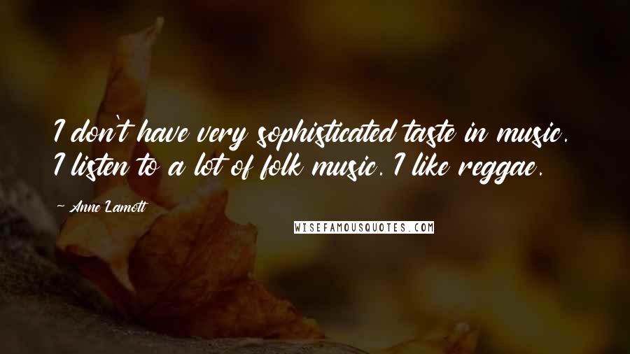 Anne Lamott Quotes: I don't have very sophisticated taste in music. I listen to a lot of folk music. I like reggae.