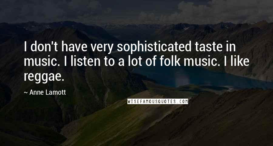 Anne Lamott Quotes: I don't have very sophisticated taste in music. I listen to a lot of folk music. I like reggae.