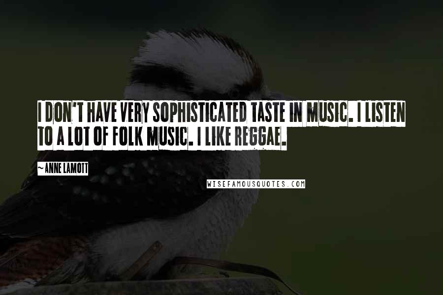 Anne Lamott Quotes: I don't have very sophisticated taste in music. I listen to a lot of folk music. I like reggae.