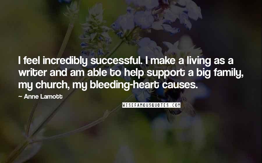 Anne Lamott Quotes: I feel incredibly successful. I make a living as a writer and am able to help support a big family, my church, my bleeding-heart causes.