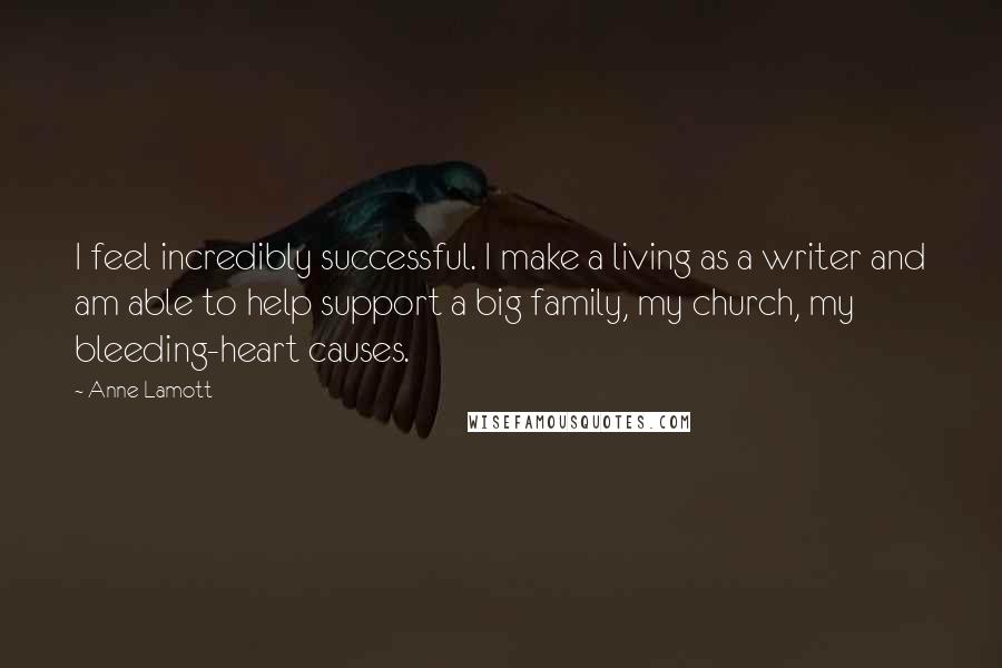 Anne Lamott Quotes: I feel incredibly successful. I make a living as a writer and am able to help support a big family, my church, my bleeding-heart causes.