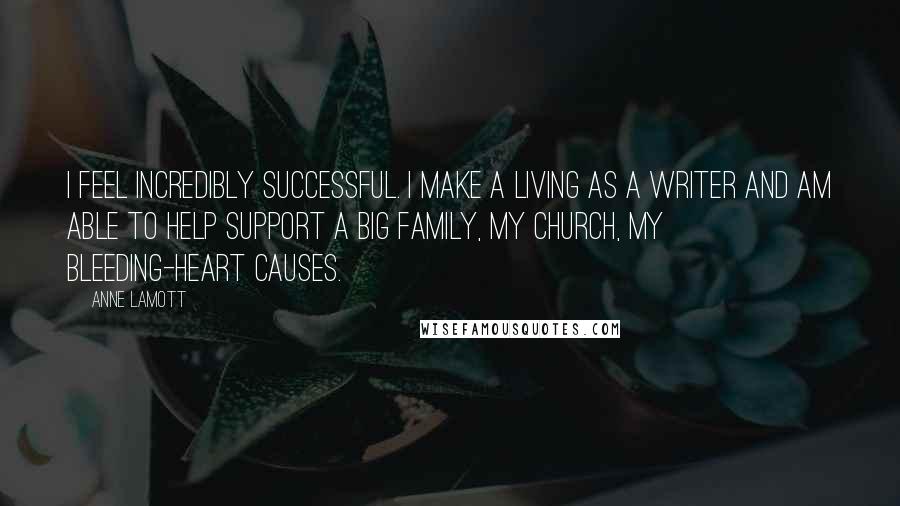 Anne Lamott Quotes: I feel incredibly successful. I make a living as a writer and am able to help support a big family, my church, my bleeding-heart causes.