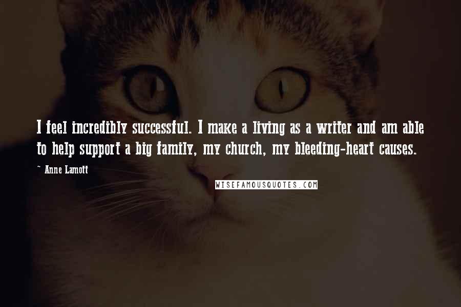 Anne Lamott Quotes: I feel incredibly successful. I make a living as a writer and am able to help support a big family, my church, my bleeding-heart causes.