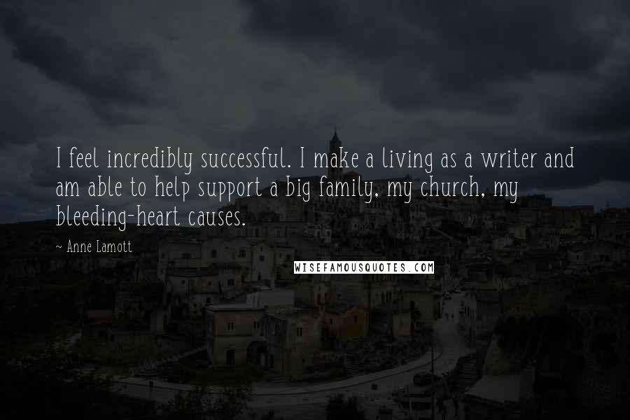 Anne Lamott Quotes: I feel incredibly successful. I make a living as a writer and am able to help support a big family, my church, my bleeding-heart causes.