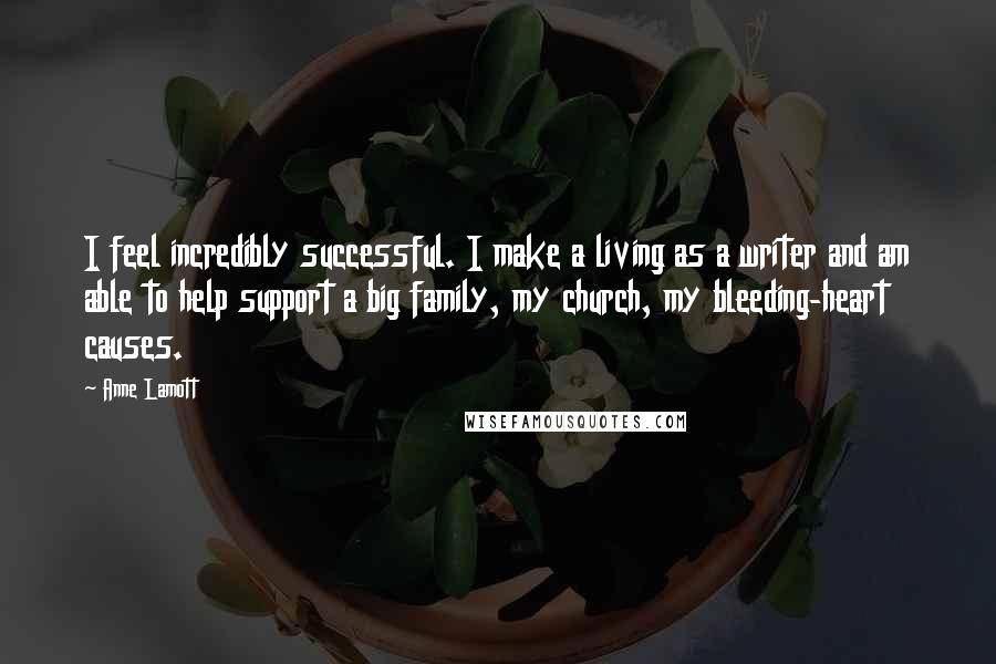 Anne Lamott Quotes: I feel incredibly successful. I make a living as a writer and am able to help support a big family, my church, my bleeding-heart causes.