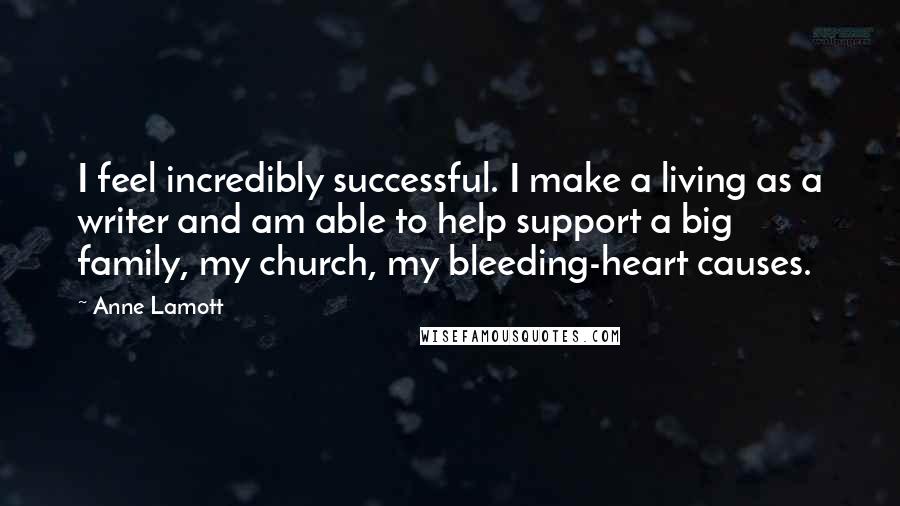 Anne Lamott Quotes: I feel incredibly successful. I make a living as a writer and am able to help support a big family, my church, my bleeding-heart causes.