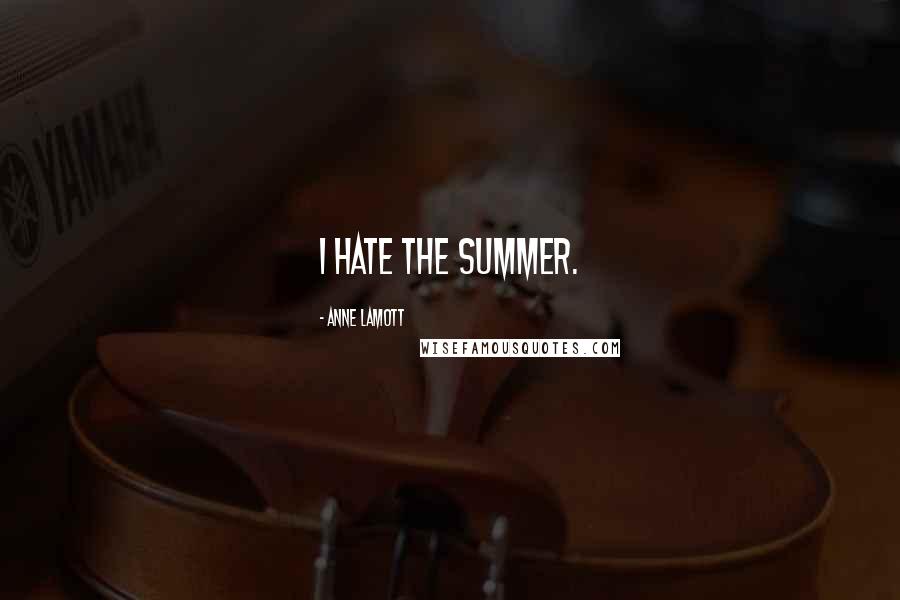 Anne Lamott Quotes: I hate the summer.