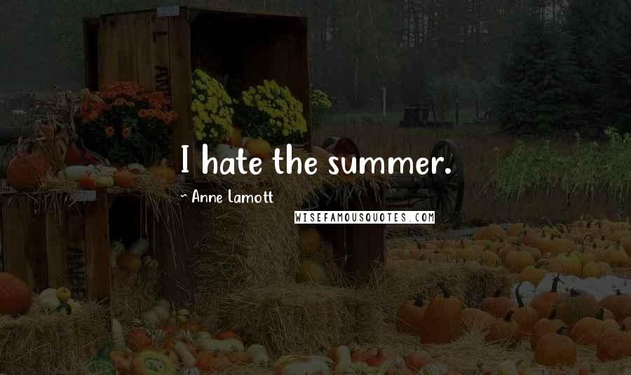 Anne Lamott Quotes: I hate the summer.