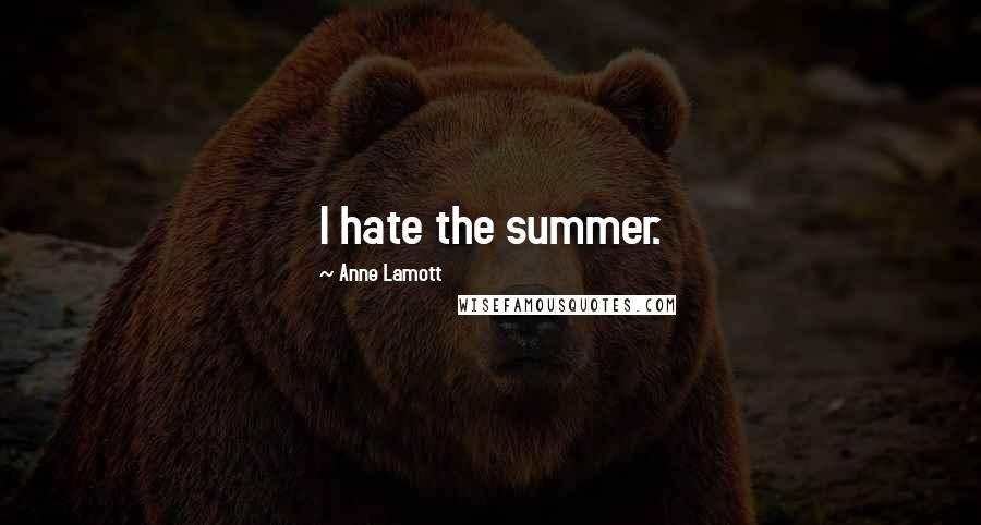 Anne Lamott Quotes: I hate the summer.