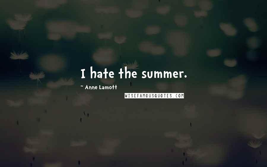 Anne Lamott Quotes: I hate the summer.