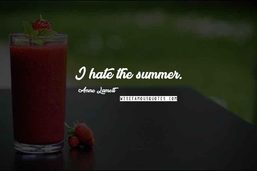 Anne Lamott Quotes: I hate the summer.