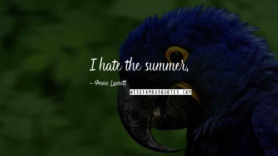 Anne Lamott Quotes: I hate the summer.