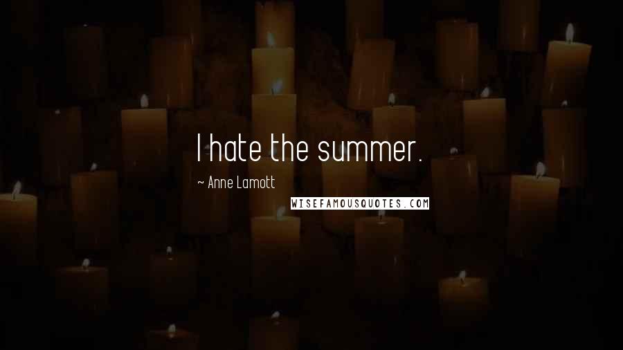 Anne Lamott Quotes: I hate the summer.