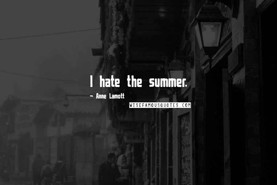 Anne Lamott Quotes: I hate the summer.