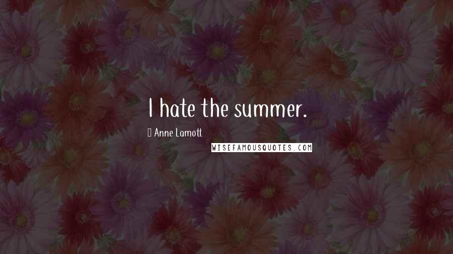 Anne Lamott Quotes: I hate the summer.