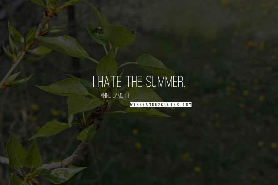 Anne Lamott Quotes: I hate the summer.