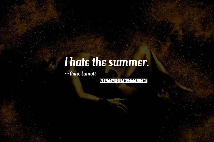 Anne Lamott Quotes: I hate the summer.