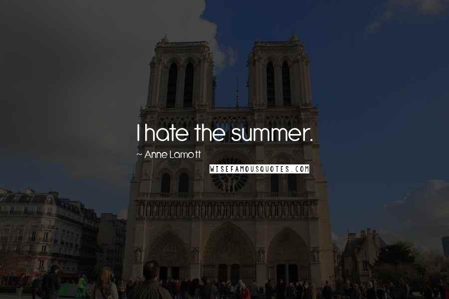 Anne Lamott Quotes: I hate the summer.