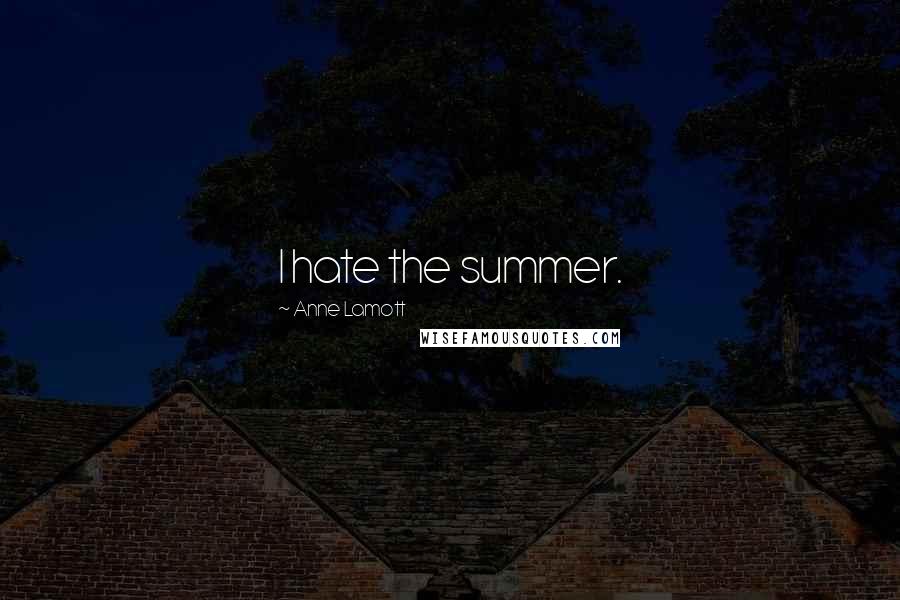 Anne Lamott Quotes: I hate the summer.