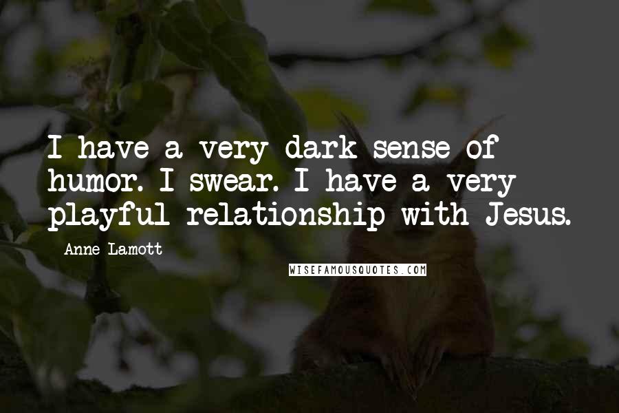 Anne Lamott Quotes: I have a very dark sense of humor. I swear. I have a very playful relationship with Jesus.