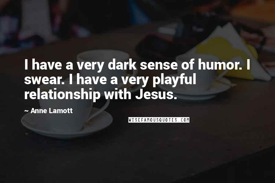 Anne Lamott Quotes: I have a very dark sense of humor. I swear. I have a very playful relationship with Jesus.