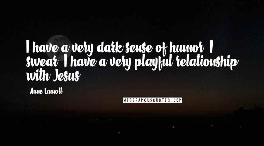 Anne Lamott Quotes: I have a very dark sense of humor. I swear. I have a very playful relationship with Jesus.