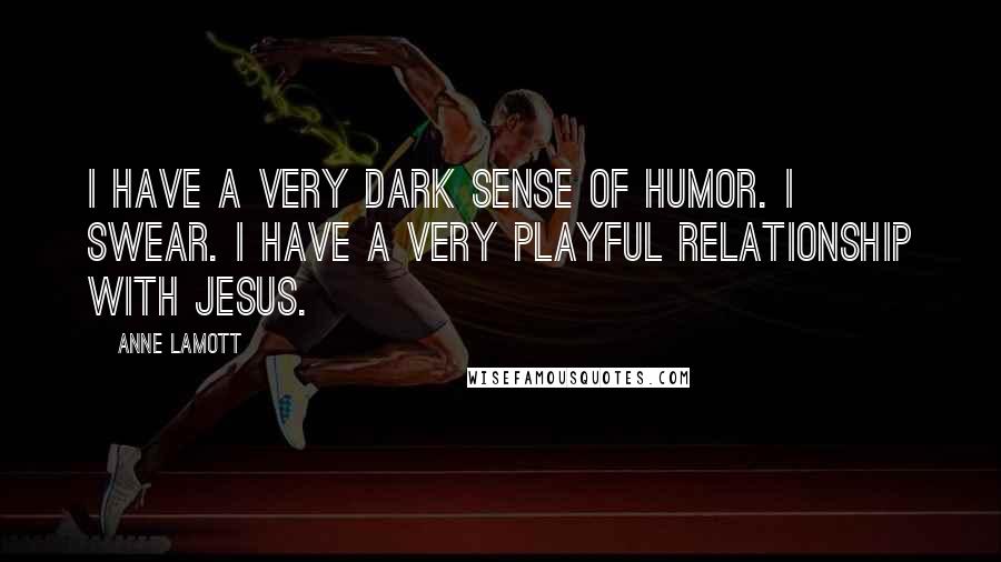 Anne Lamott Quotes: I have a very dark sense of humor. I swear. I have a very playful relationship with Jesus.