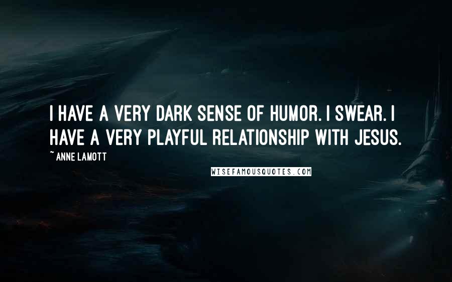Anne Lamott Quotes: I have a very dark sense of humor. I swear. I have a very playful relationship with Jesus.