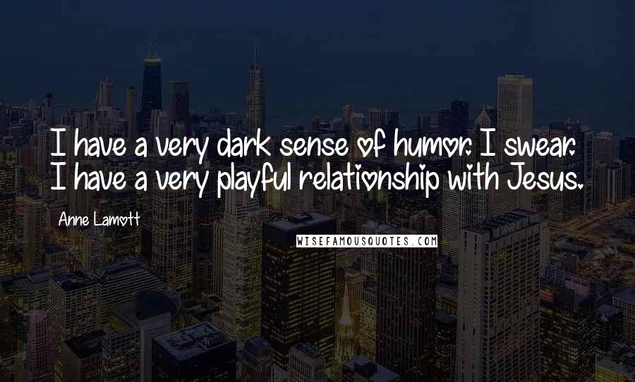 Anne Lamott Quotes: I have a very dark sense of humor. I swear. I have a very playful relationship with Jesus.