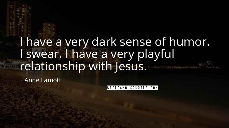 Anne Lamott Quotes: I have a very dark sense of humor. I swear. I have a very playful relationship with Jesus.