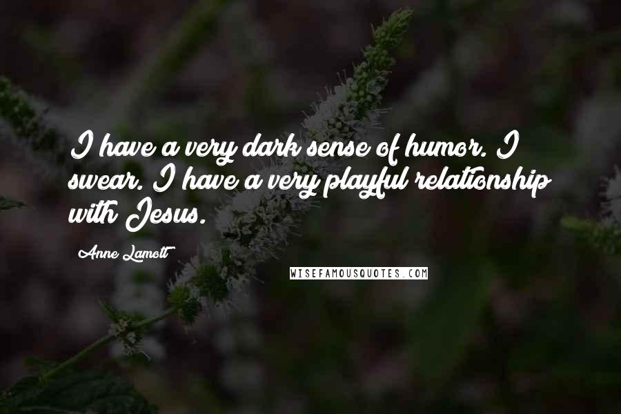 Anne Lamott Quotes: I have a very dark sense of humor. I swear. I have a very playful relationship with Jesus.