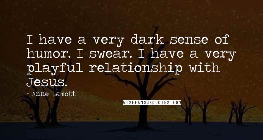 Anne Lamott Quotes: I have a very dark sense of humor. I swear. I have a very playful relationship with Jesus.