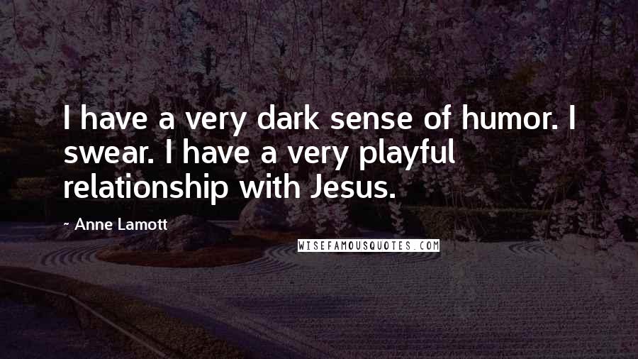Anne Lamott Quotes: I have a very dark sense of humor. I swear. I have a very playful relationship with Jesus.