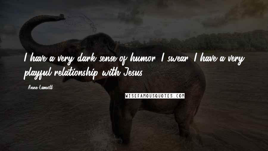 Anne Lamott Quotes: I have a very dark sense of humor. I swear. I have a very playful relationship with Jesus.