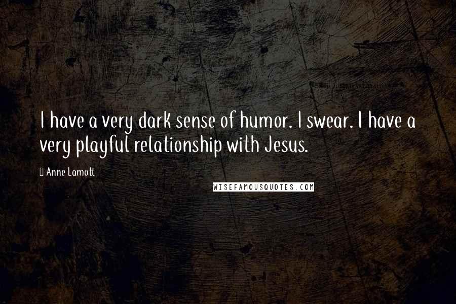 Anne Lamott Quotes: I have a very dark sense of humor. I swear. I have a very playful relationship with Jesus.