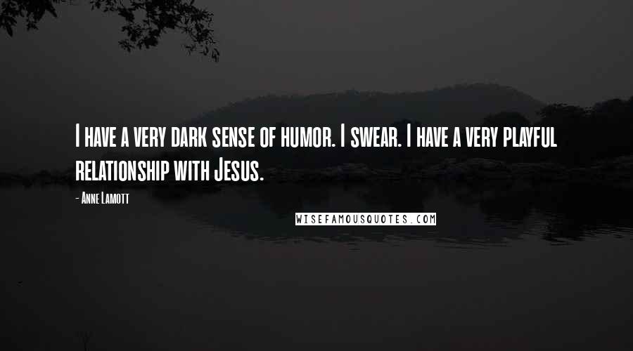 Anne Lamott Quotes: I have a very dark sense of humor. I swear. I have a very playful relationship with Jesus.