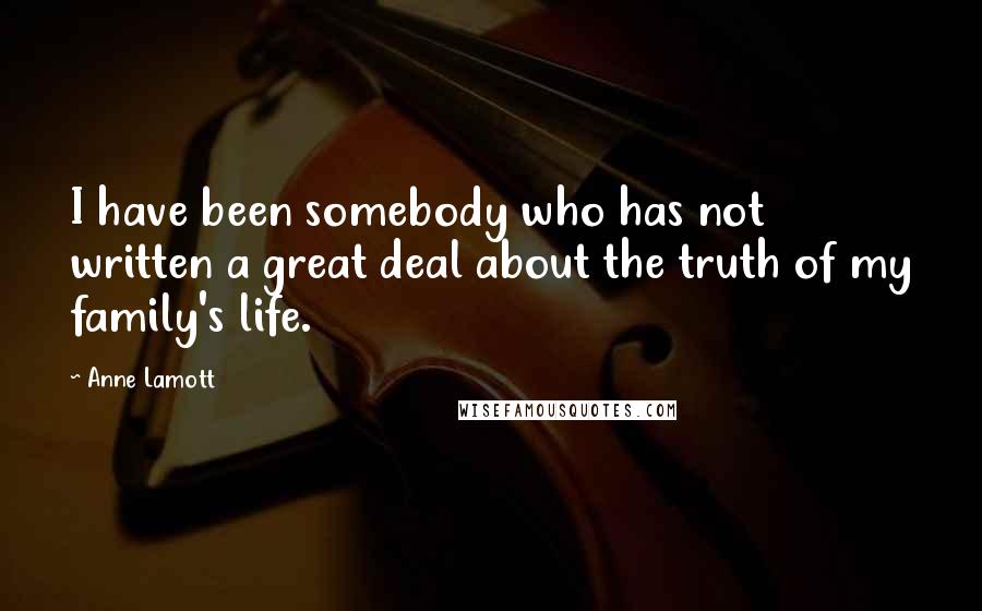 Anne Lamott Quotes: I have been somebody who has not written a great deal about the truth of my family's life.