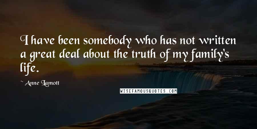 Anne Lamott Quotes: I have been somebody who has not written a great deal about the truth of my family's life.