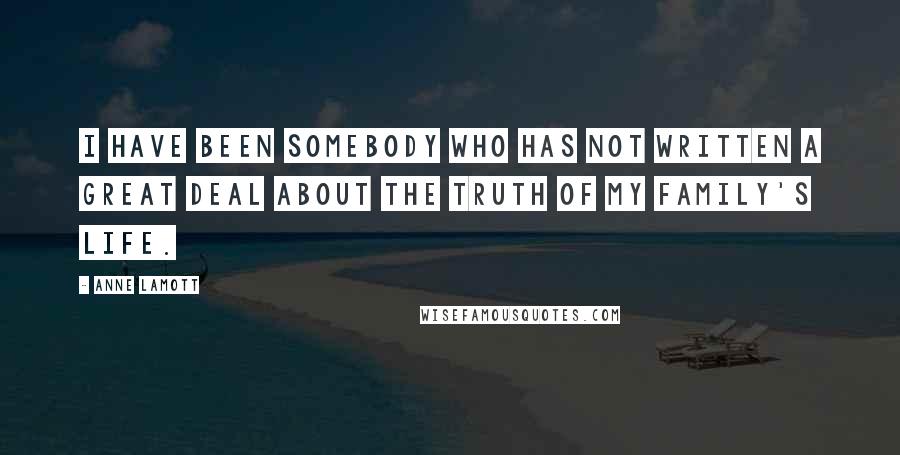 Anne Lamott Quotes: I have been somebody who has not written a great deal about the truth of my family's life.