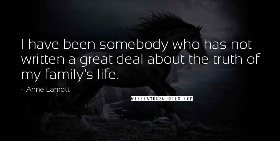 Anne Lamott Quotes: I have been somebody who has not written a great deal about the truth of my family's life.